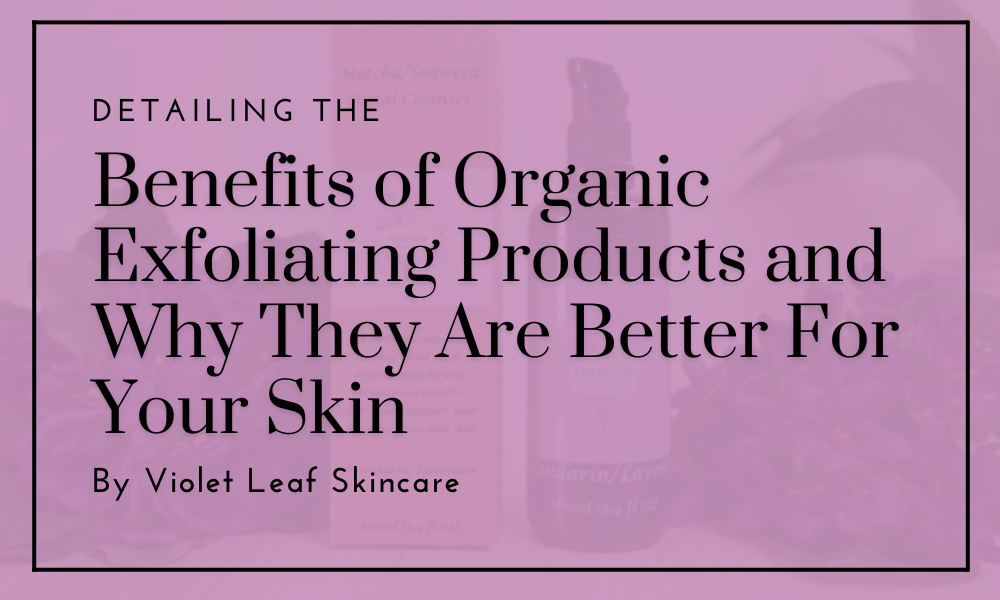 the benefits of organic exfoliators for skin care